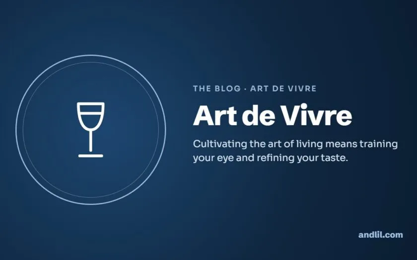 Art de Vivre : Cultivating the art of living means training your eye and refining your taste.