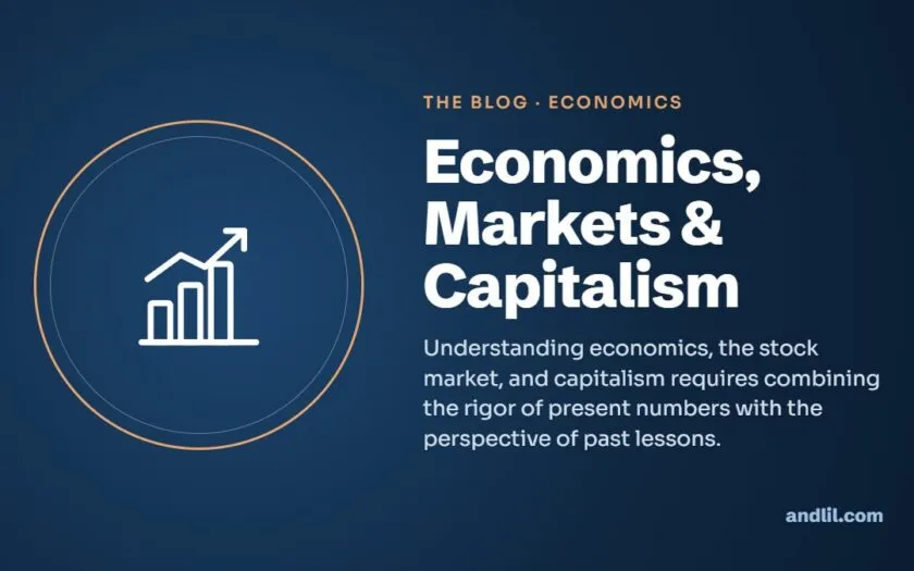Economics, Markets & Capitalism : Understanding economics, the stock market, and capitalism requires combining the rigor of present numbers with the perspective of past lessons.