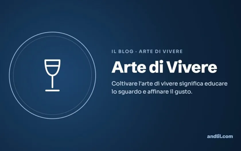Arte di Vivere : Coltivare l'arte di vivere significa educare lo sguardo e affinare il gusto.