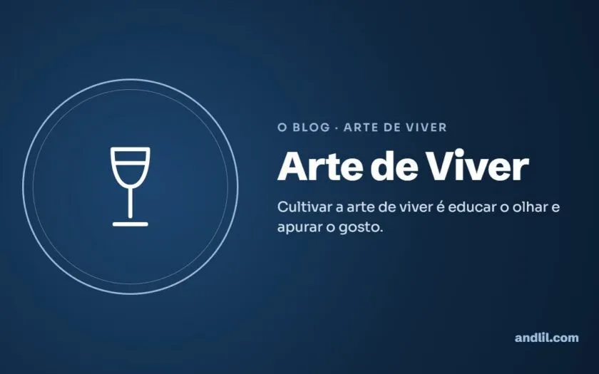 Arte de Viver : Cultivar a arte de viver é educar o olhar e apurar o gosto.