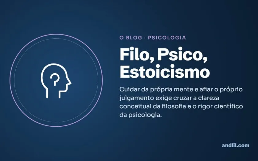 Filo, Psico, Estoicismo : Cuidar da própria mente e afiar o próprio julgamento exige cruzar a clareza conceitual da filosofia e o rigor científico da psicologia.