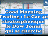 Good Morning Trading : Le Cac 40 stratosphérique, le Dow Jones qui se cherche