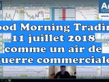 Good Morning Trading 11 juillet 2018 la guerre commerciale repart !